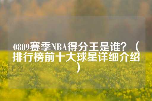 0809赛季NBA得分王是谁？（排行榜前十大球星详细介绍）