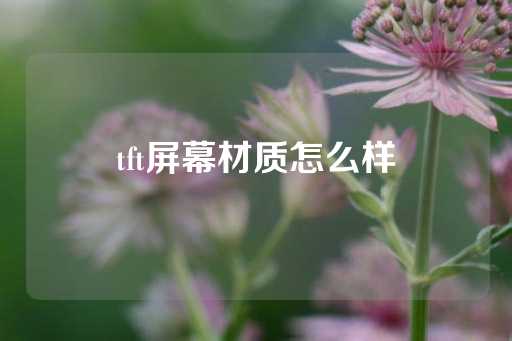 tft屏幕材质怎么样