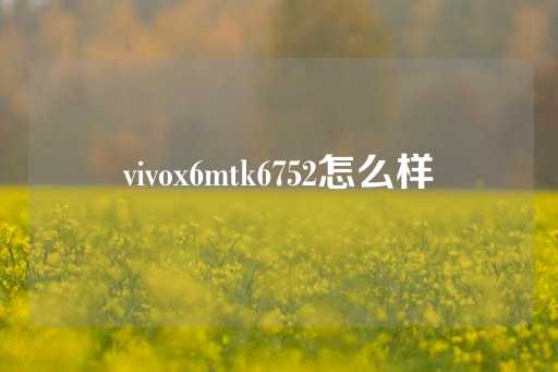 vivox6mtk6752怎么样-第1张图片-皇冠信用盘出租